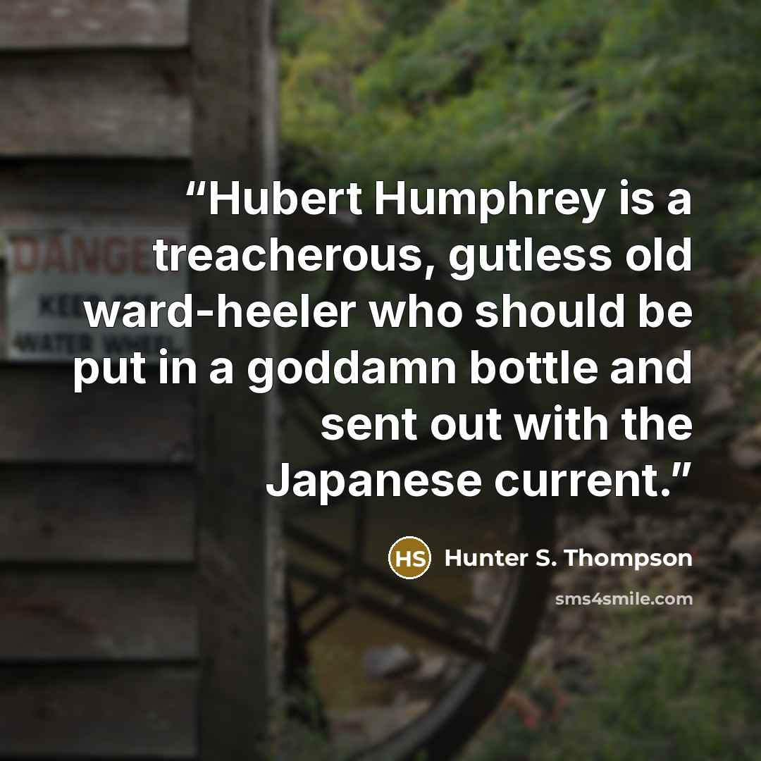 “Hubert Humphrey is a treacherous, gutless old ward-heeler who should be put in a goddamn bottle and sent out with the Japanese current.” quote by Hunter S. Thompson