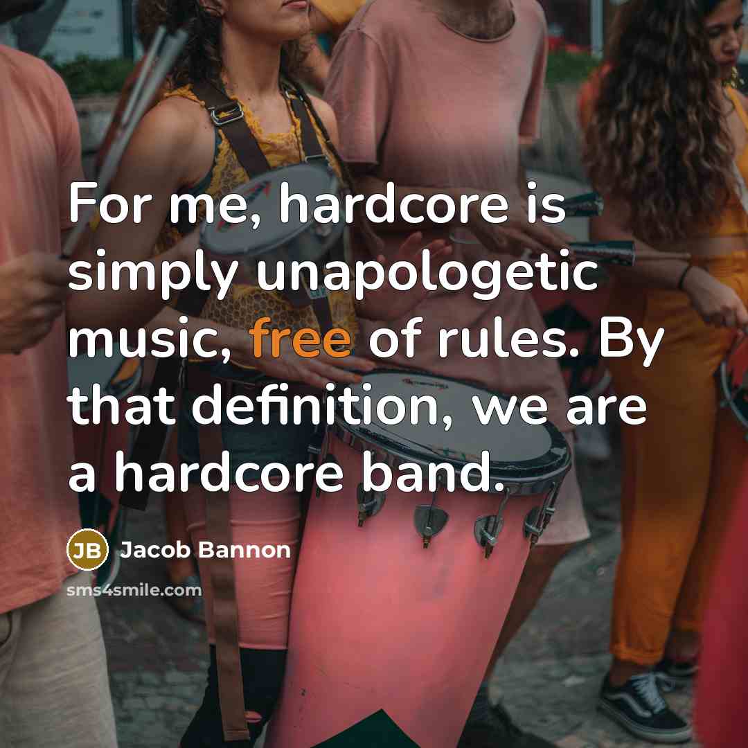 “For me, hardcore is simply unapologetic music, free of rules. By that definition, we are a hardcore band.” quote by Jacob Bannon