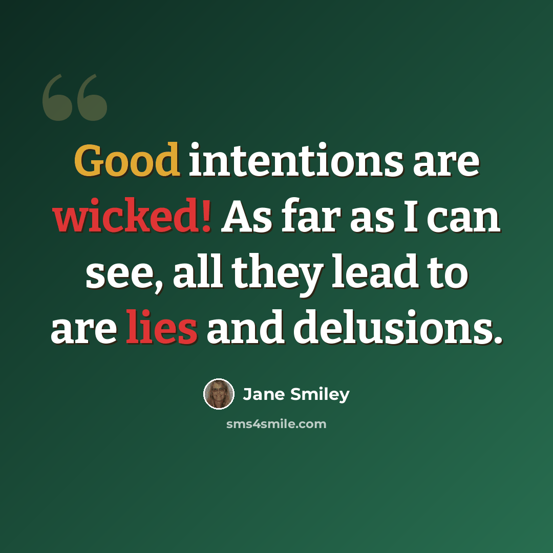 “Good intentions are wicked! As far as I can see, all they lead to are lies and delusions.” quote by Jane Smiley