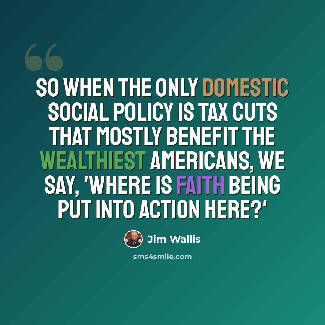 “So when the only domestic social policy is tax cuts that mostly benefit the wealthiest Americans, we say, 'Where is faith being put into action here?'” quote by Jim Wallis