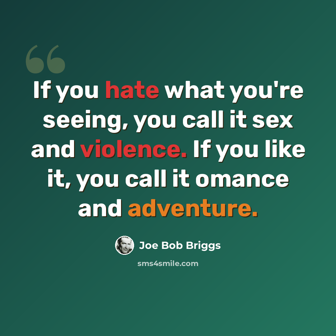 “If you hate what you're seeing, you call it sex and violence. If you like it, you call it omance and adventure.” quote by Joe Bob Briggs