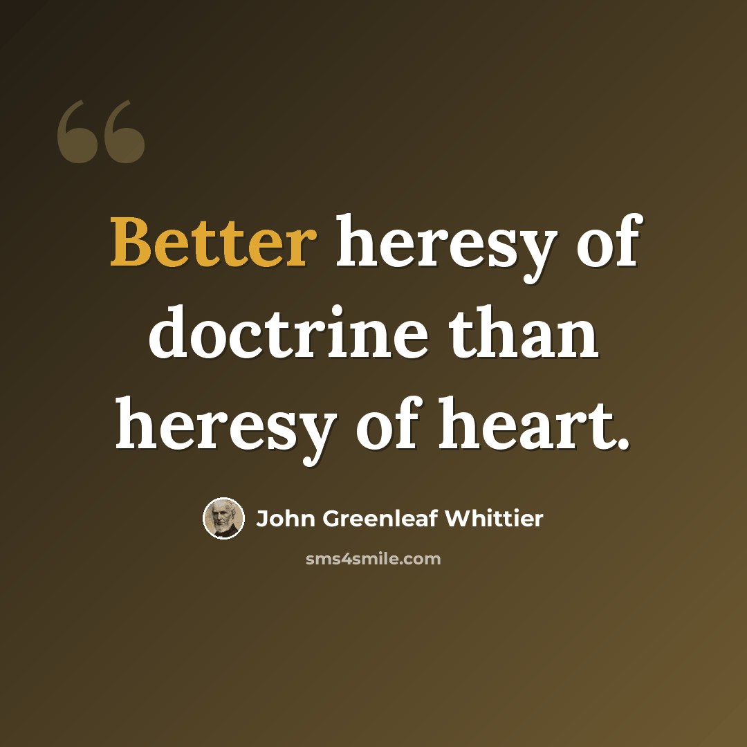 “Better heresy of doctrine than heresy of heart.” quote by John Greenleaf Whittier
