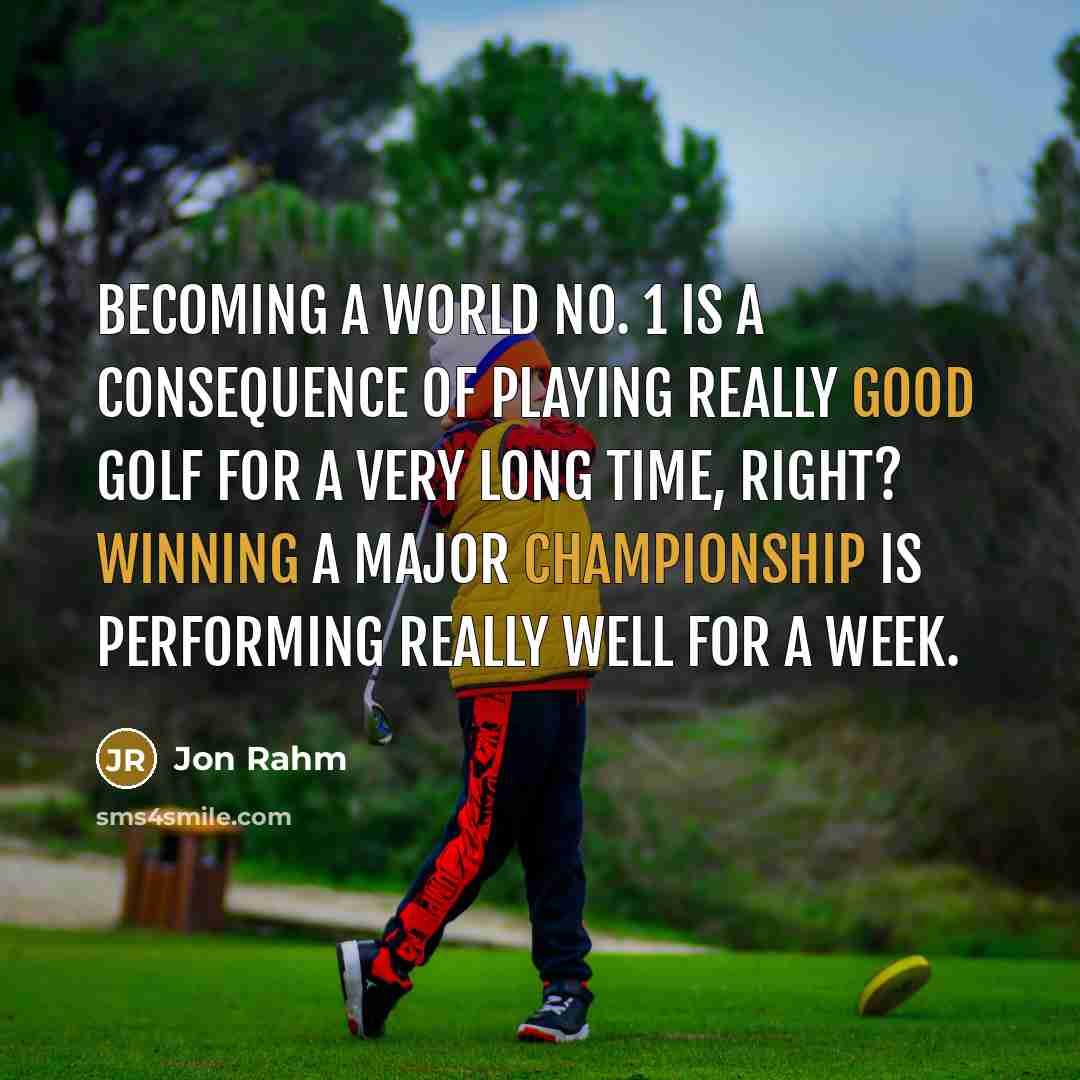 “Becoming a world No. 1 is a consequence of playing really good golf for a very long time, right? Winning a major championship is performing really well for a week.” quote by Jon Rahm