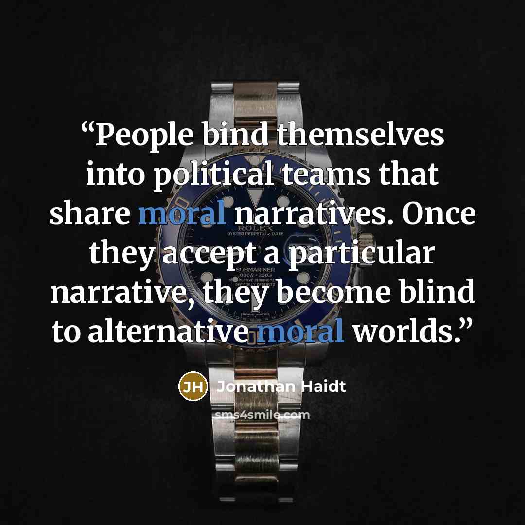 “People bind themselves into political teams that share moral narratives. Once they accept a particular narrative, they become blind to alternative moral worlds.” quote by Jonathan Haidt