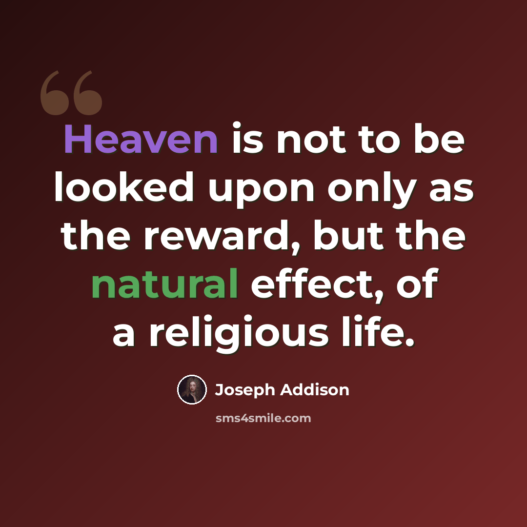 “Heaven is not to be looked upon only as the reward, but the natural effect, of a religious life.” quote by Joseph Addison