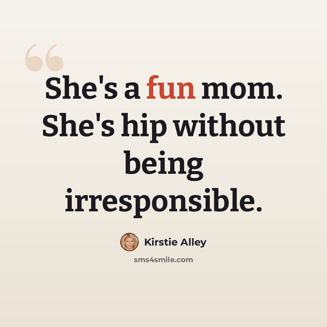 “She's a fun mom. She's hip without being irresponsible.” quote by Kirstie Alley