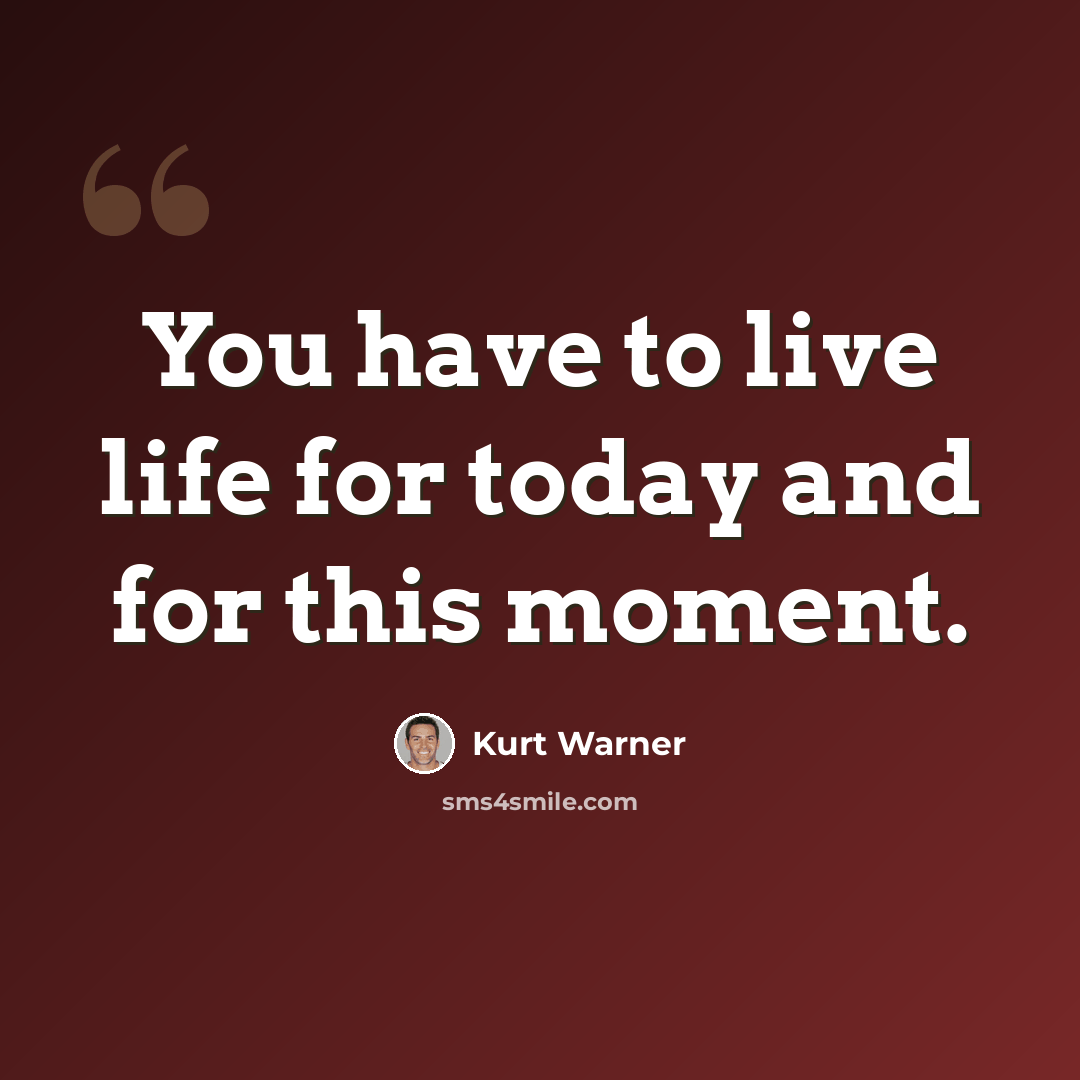 “You have to live life for today and for this moment.” quote by Kurt Warner