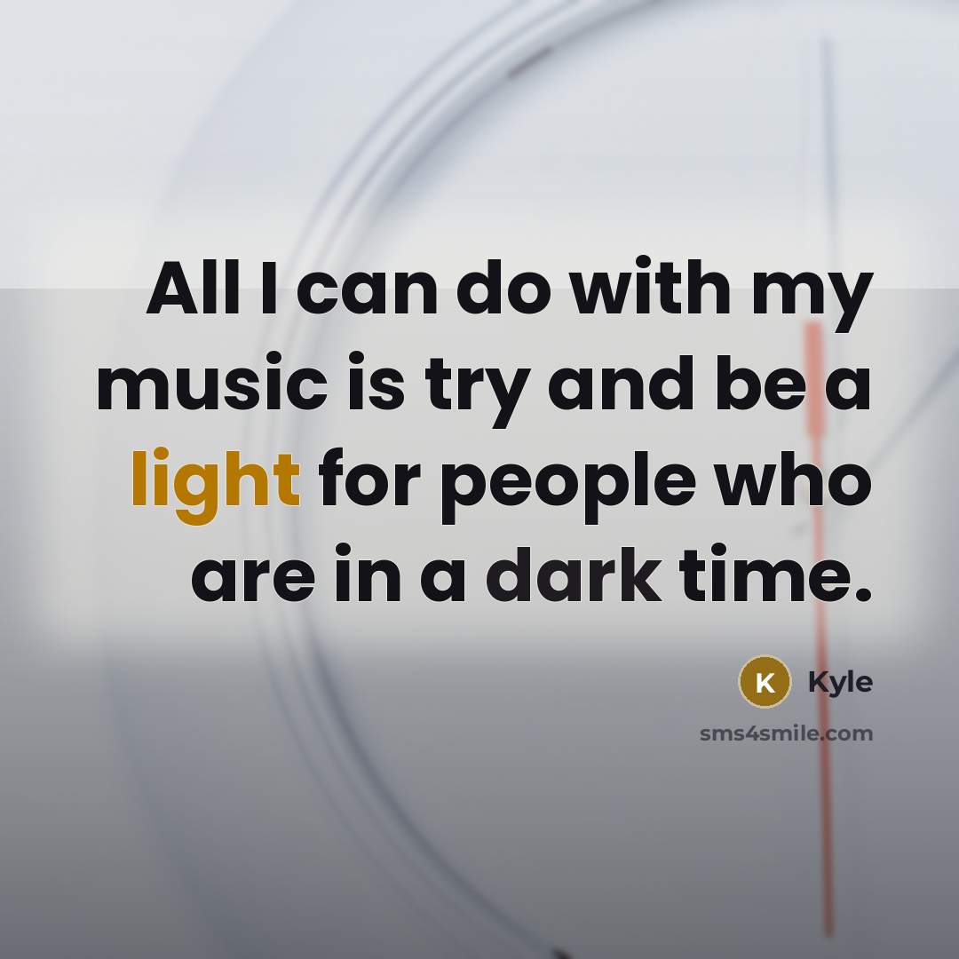 “All I can do with my music is try and be a light for people who are in a dark time.” quote by Kyle