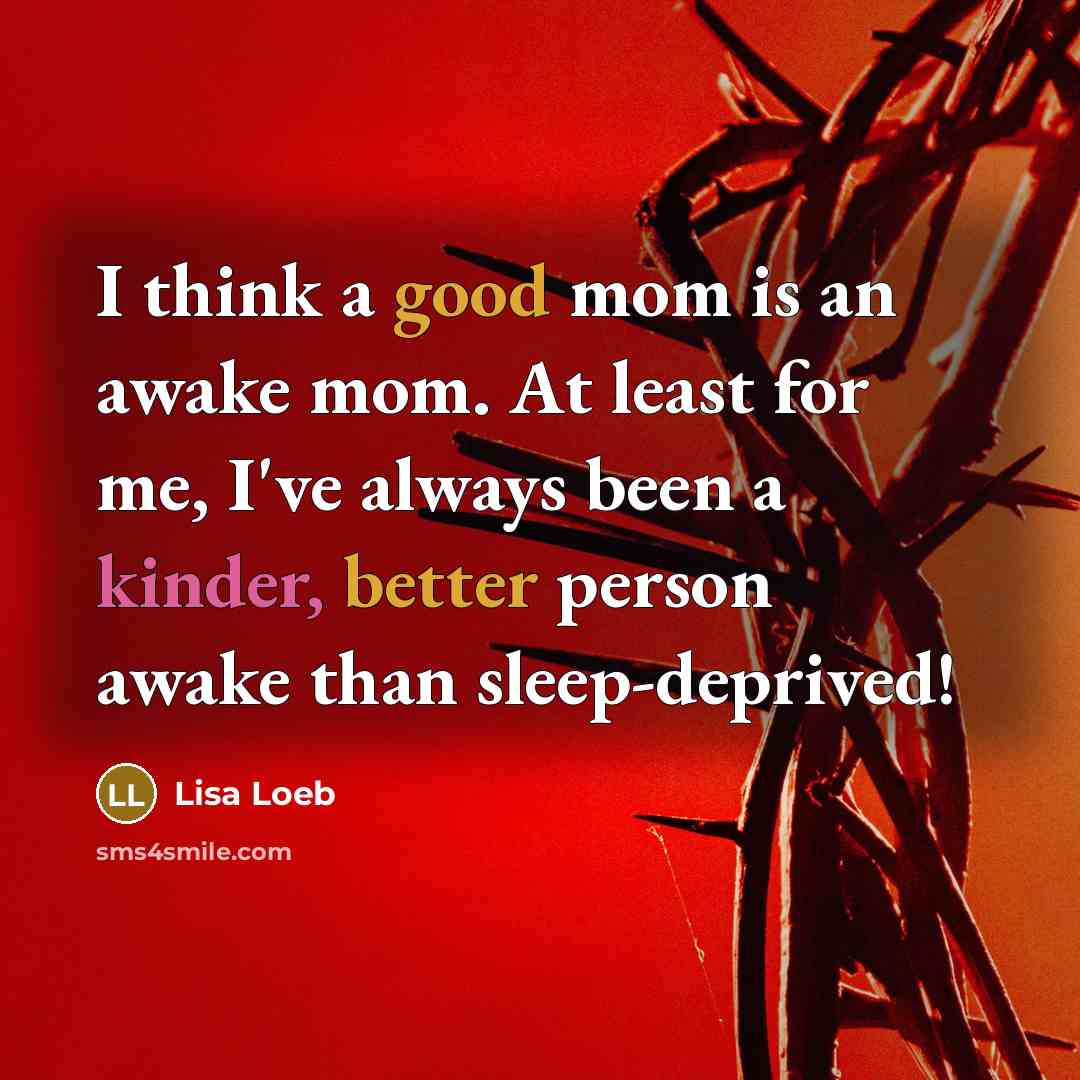 “I think a good mom is an awake mom. At least for me, I've always been a kinder, better person awake than sleep-deprived!” quote by Lisa Loeb