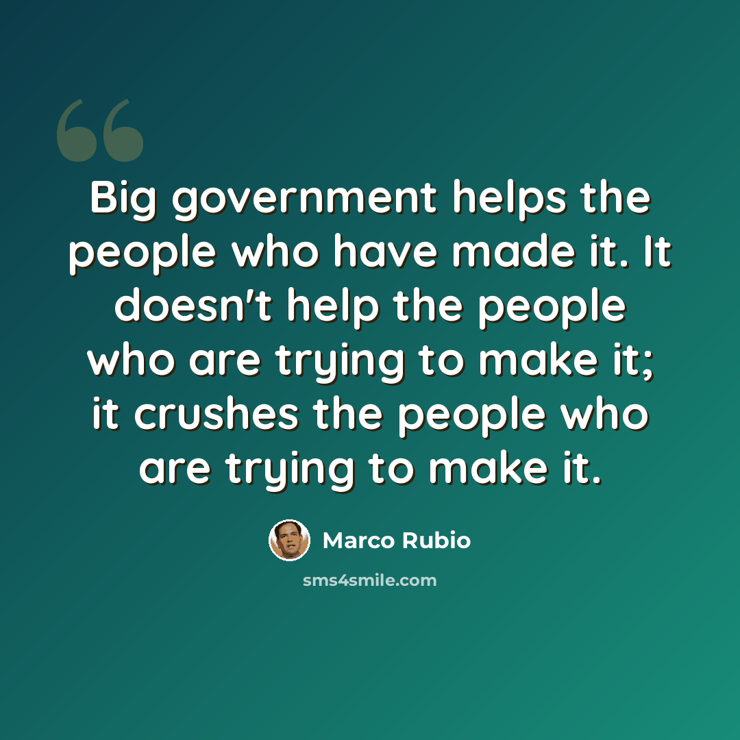 “Big government helps the people who have made it. It doesn't help the people who are trying to make it; it crushes the people who are trying to make it.” quote by Marco Rubio