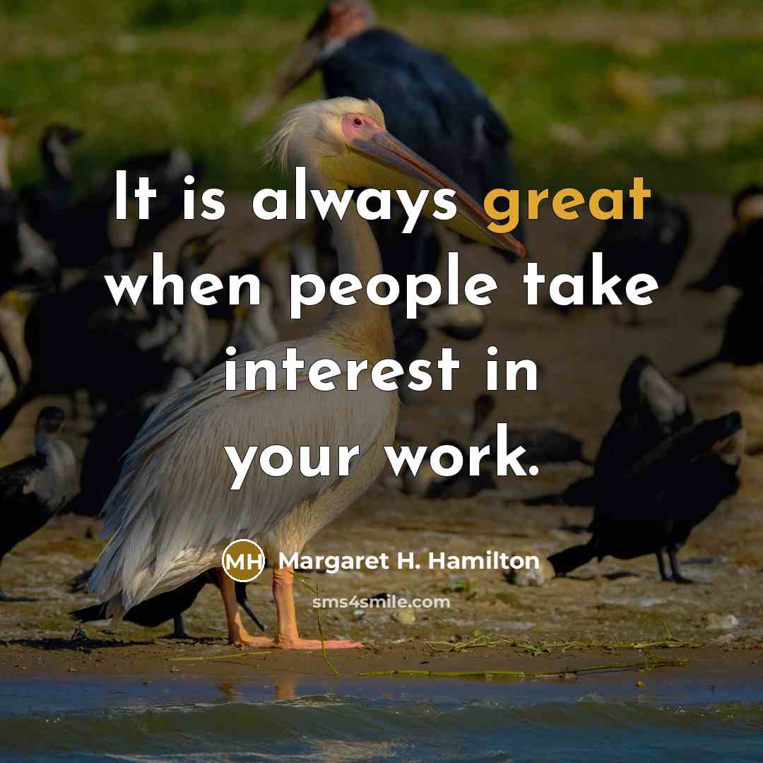 “It is always great when people take interest in your work.” quote by Margaret H. Hamilton