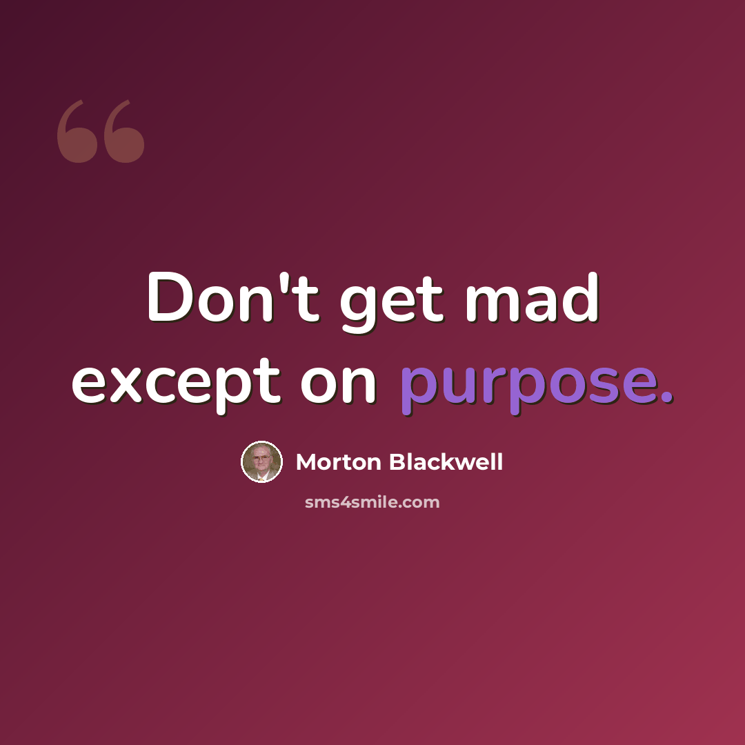 “Don't get mad except on purpose.” quote by Morton Blackwell