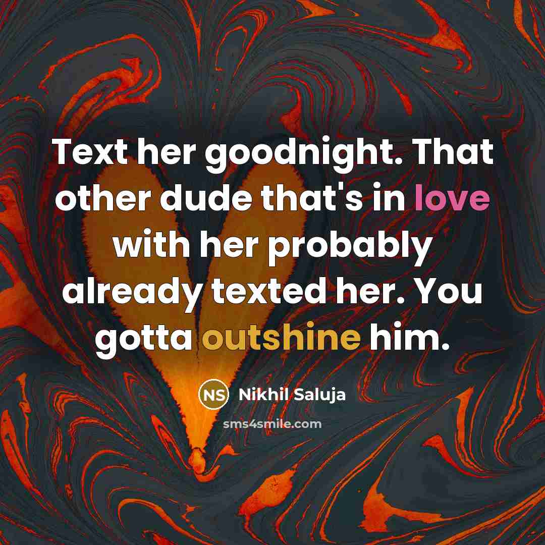 “Text her goodnight. That other dude that's in love with her probably already texted her. You gotta outshine him.” quote by Nikhil Saluja