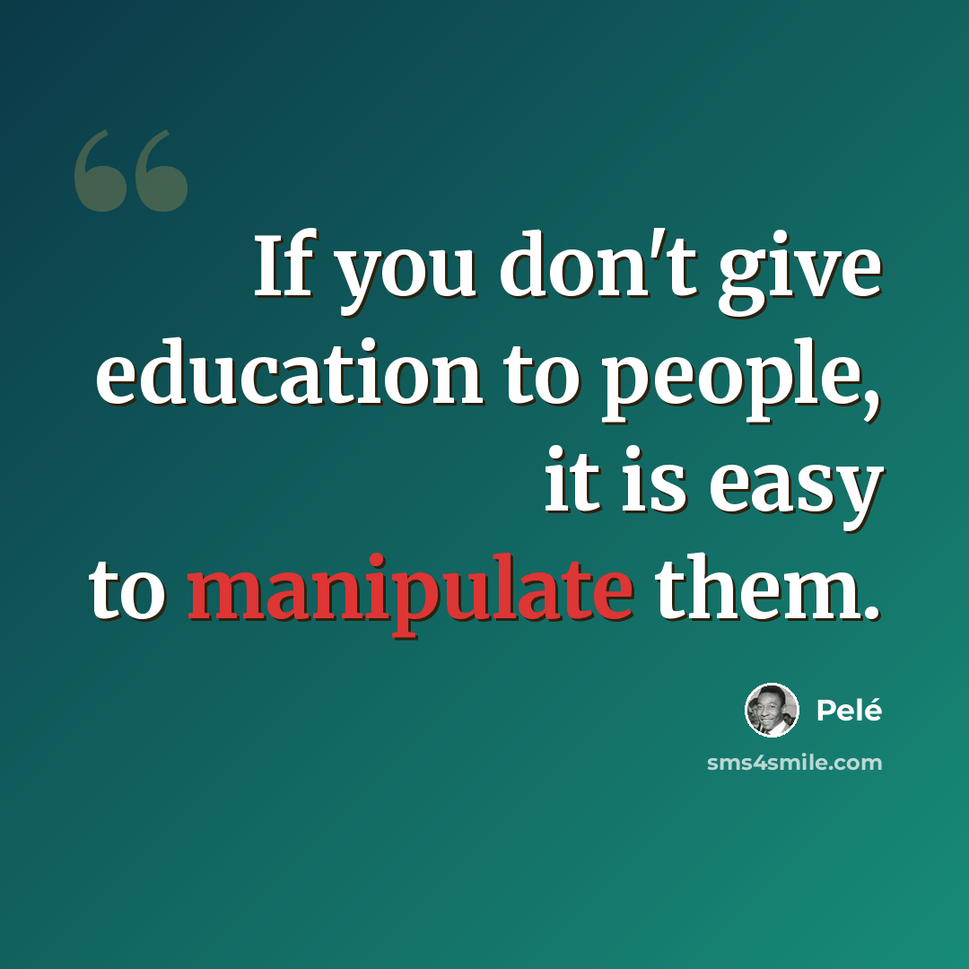 “If you don't give education to people, it is easy to manipulate them.” quote by Pele