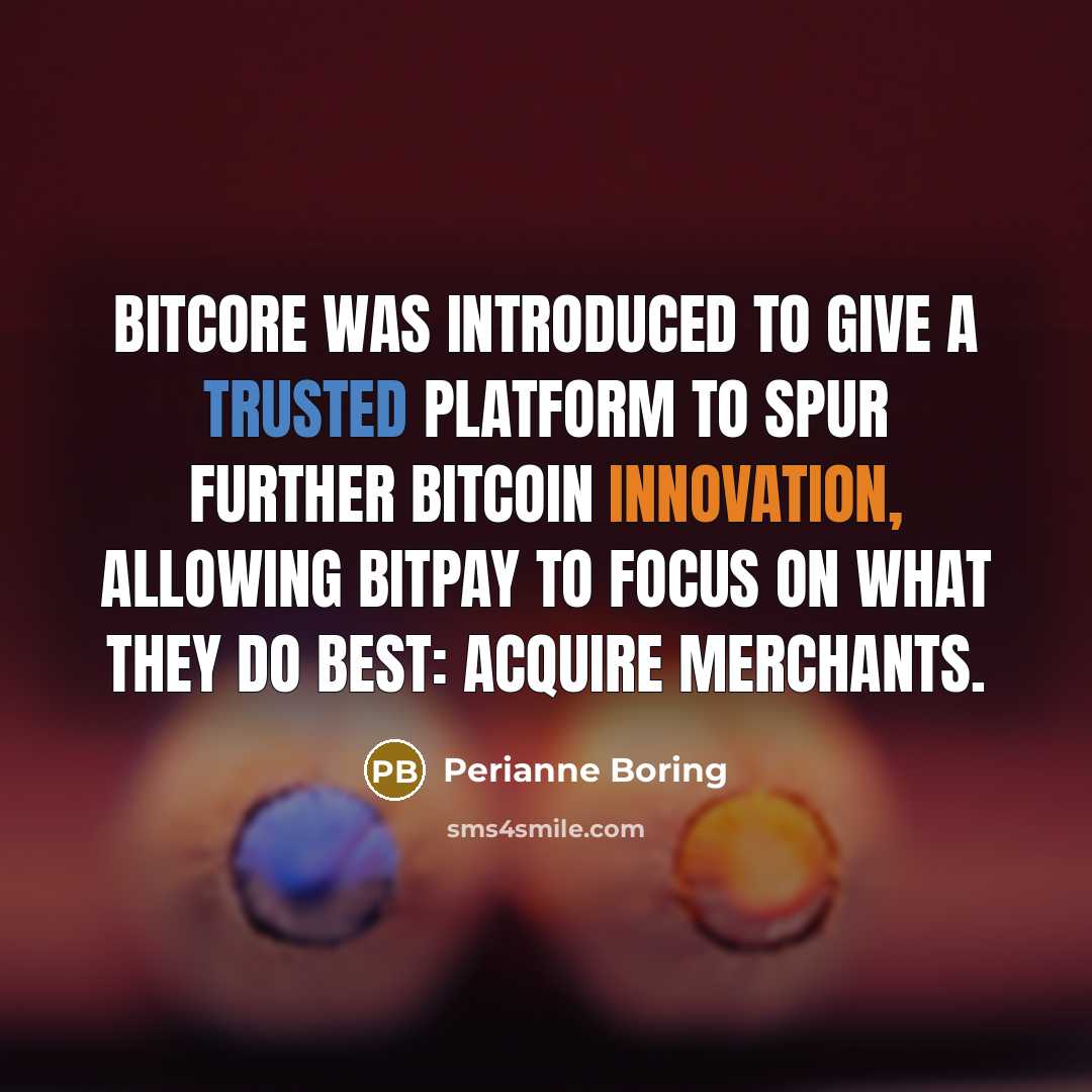 “Bitcore was introduced to give a trusted platform to spur further bitcoin innovation, allowing BitPay to focus on what they do best: acquire merchants.” quote by Perianne Boring