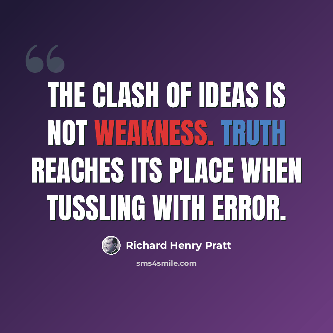 “The clash of ideas is not weakness. Truth reaches its place when tussling with error.” quote by Richard Henry Pratt