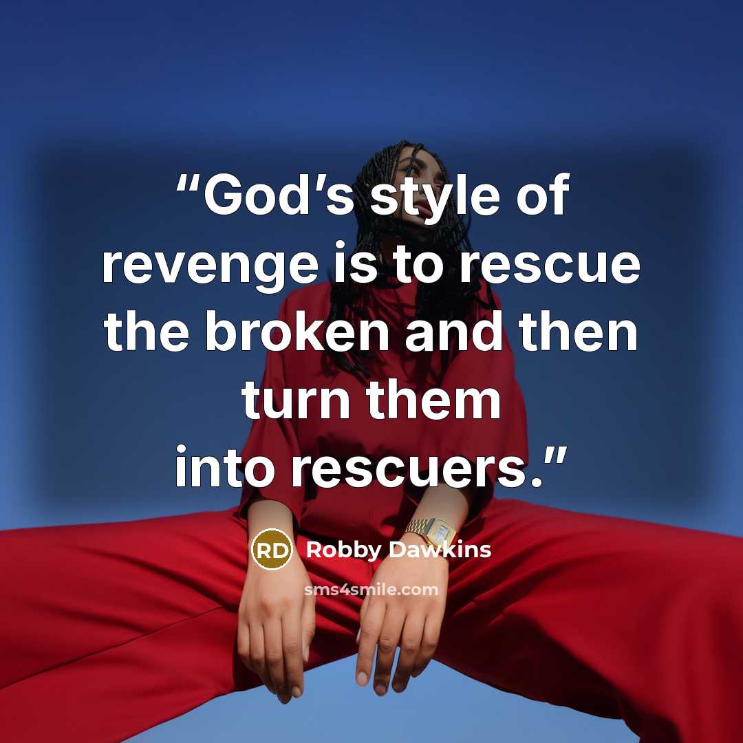 “God’s style of revenge is to rescue the broken and then turn them into rescuers.” quote by Robby Dawkins
