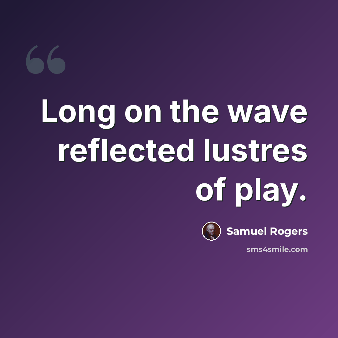 “Long on the wave reflected lustres of play.” quote by Samuel Rogers