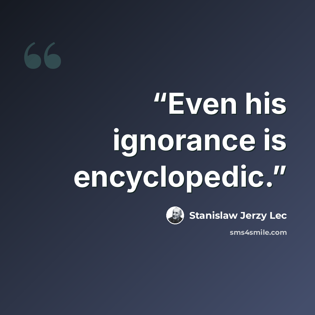“Even his ignorance is encyclopedic.” quote by Stanislaw Jerzy Lec