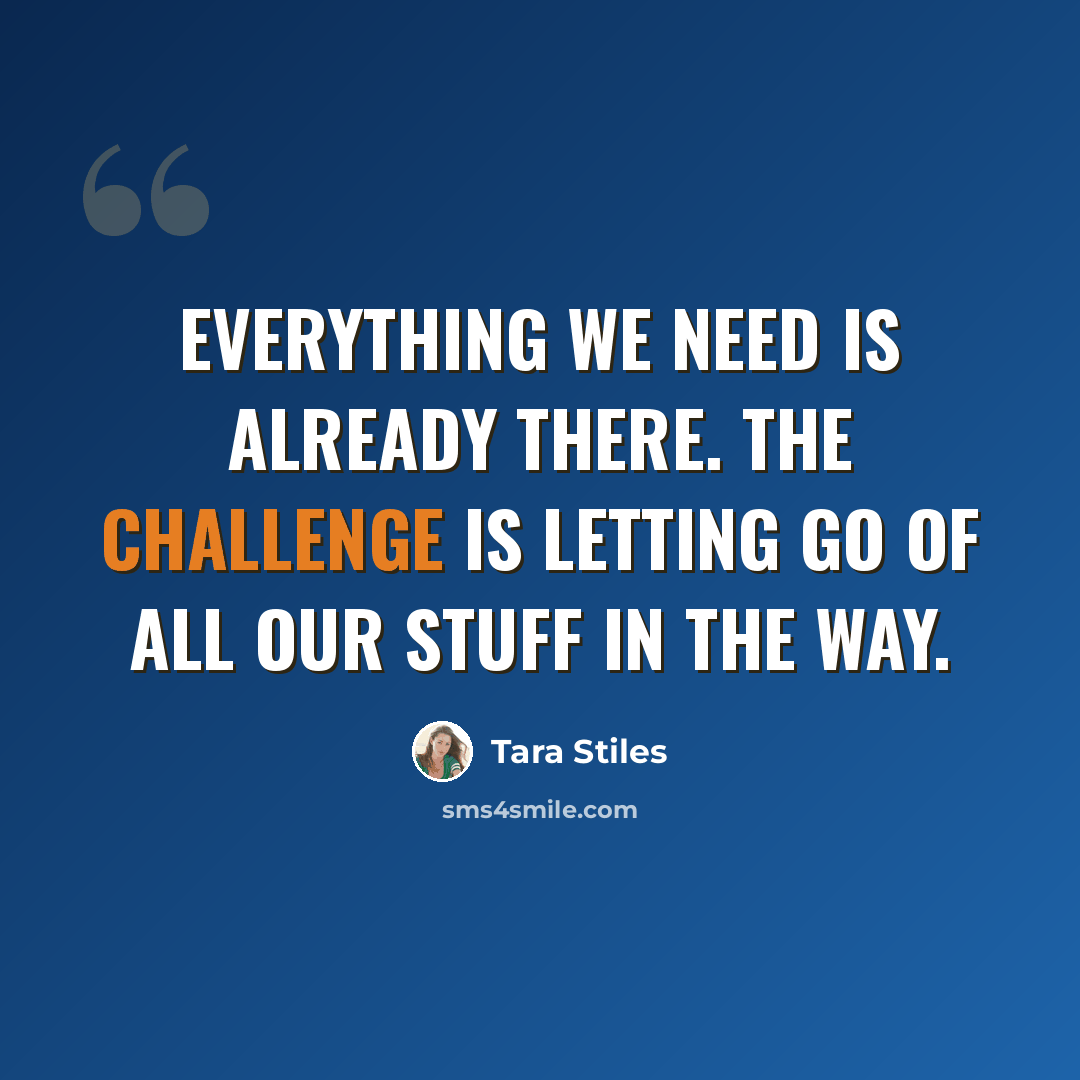 “Everything we need is already there. The challenge is letting go of all our stuff in the way.” quote by Tara Stiles