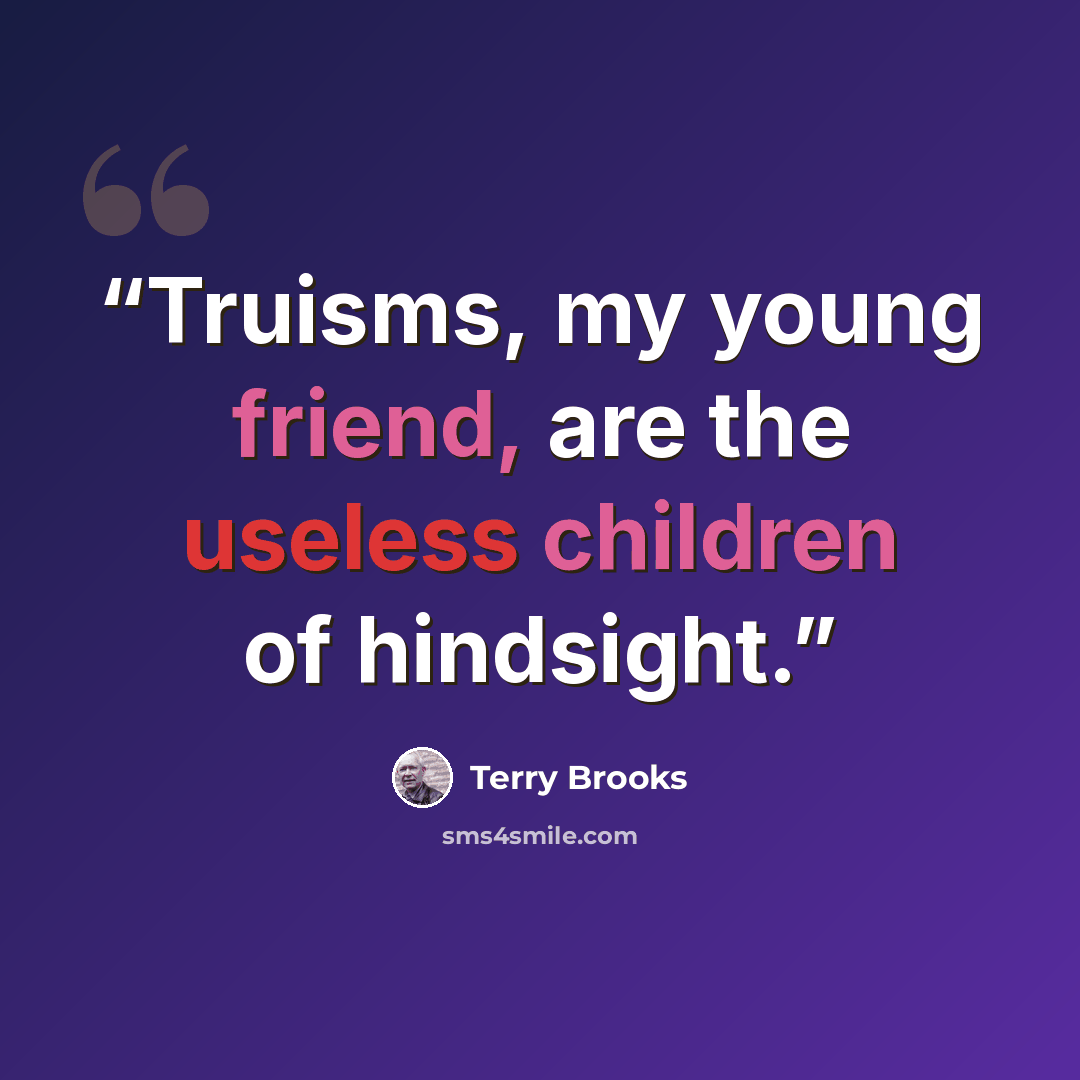 “Truisms, my young friend, are the useless children of hindsight.” quote by Terry Brooks