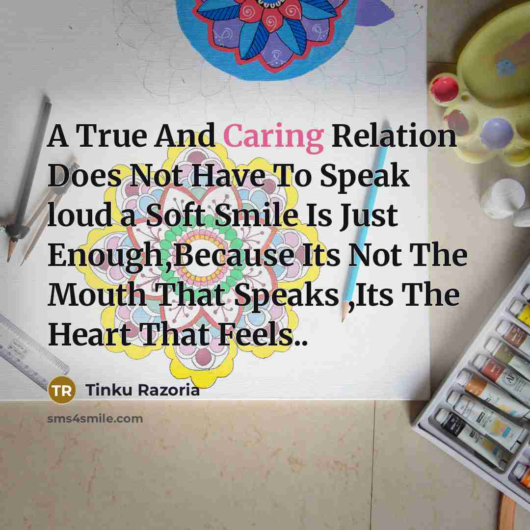 “A True And Caring Relation Does Not Have To Speak loud a Soft Smile Is Just Enough,Because Its Not The Mouth That Speaks ,Its The Heart That Feels..” quote by Tinku Razoria