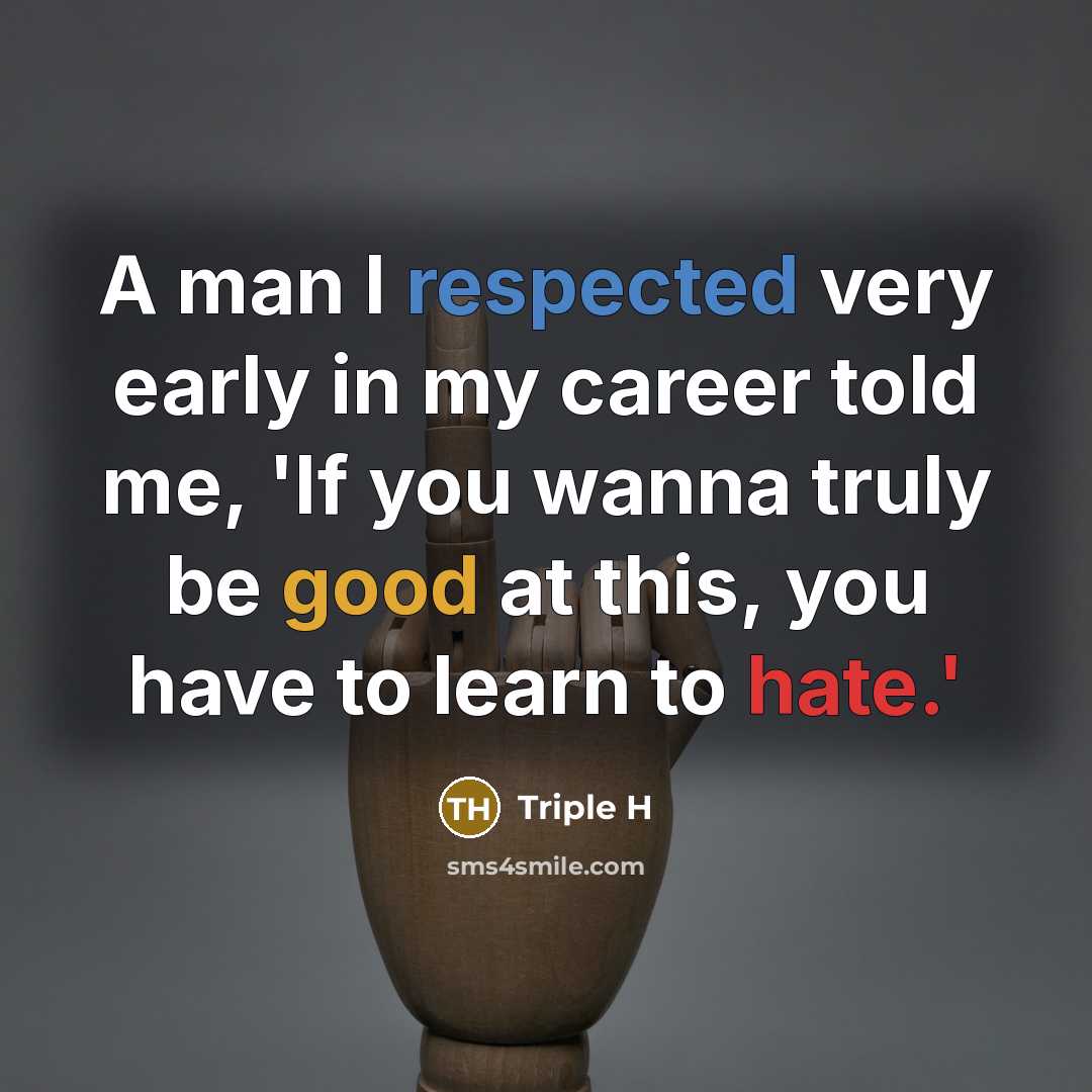 “A man I respected very early in my career told me, 'If you wanna truly be good at this, you have to learn to hate.'” quote by Triple H
