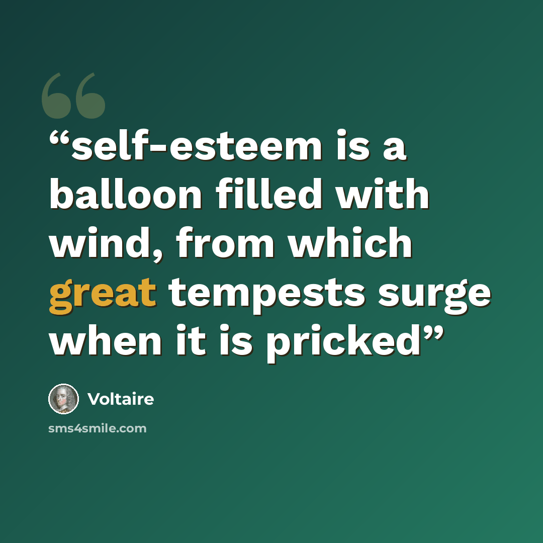 “self-esteem is a balloon filled with wind, from which great tempests surge when it is pricked” quote by Voltaire