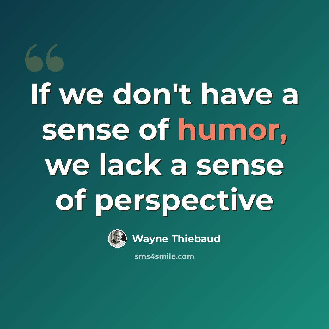 “If we don't have a sense of humor, we lack a sense of perspective” quote by Wayne Thiebaud