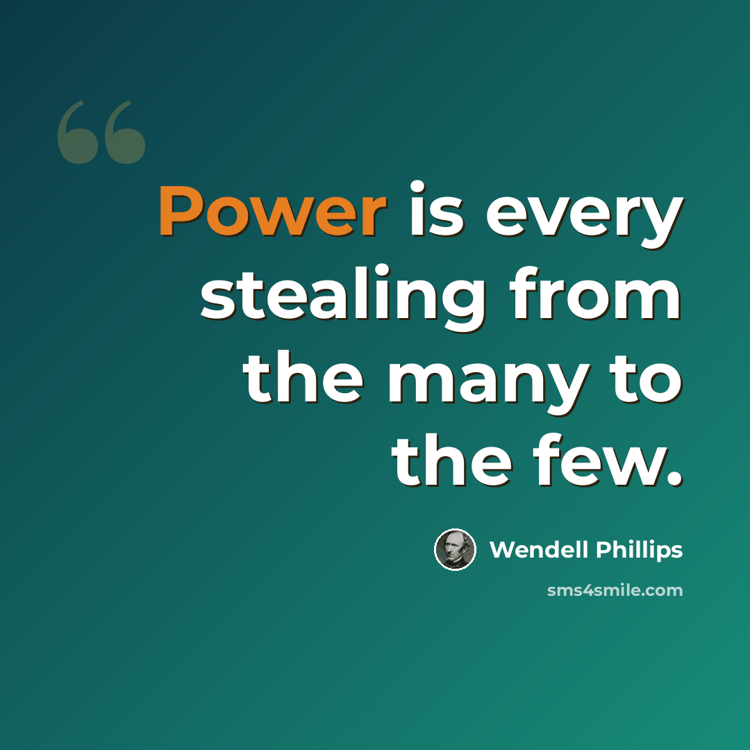 “Power is every stealing from the many to the few.” quote by Wendell Phillips