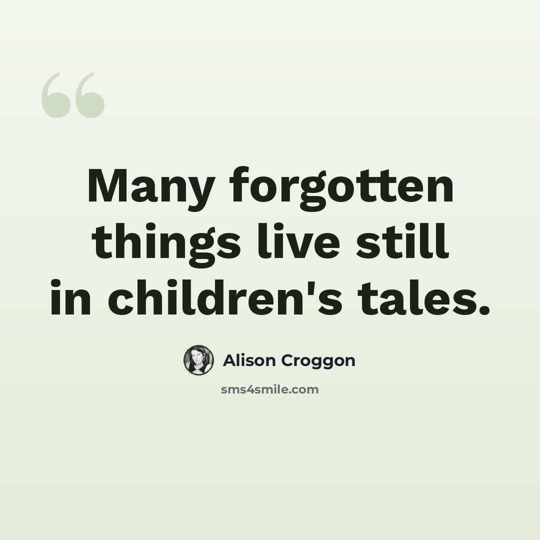 “Many forgotten things live still in children's tales.” quote by Alison Croggon