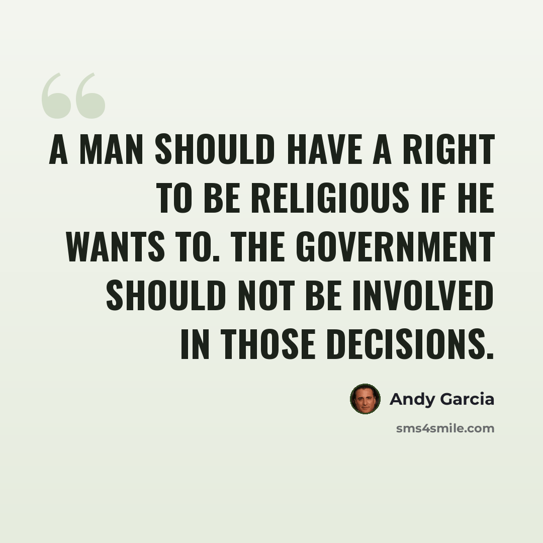 “A man should have a right to be religious if he wants to. The government should not be involved in those decisions.” quote by Andy Garcia