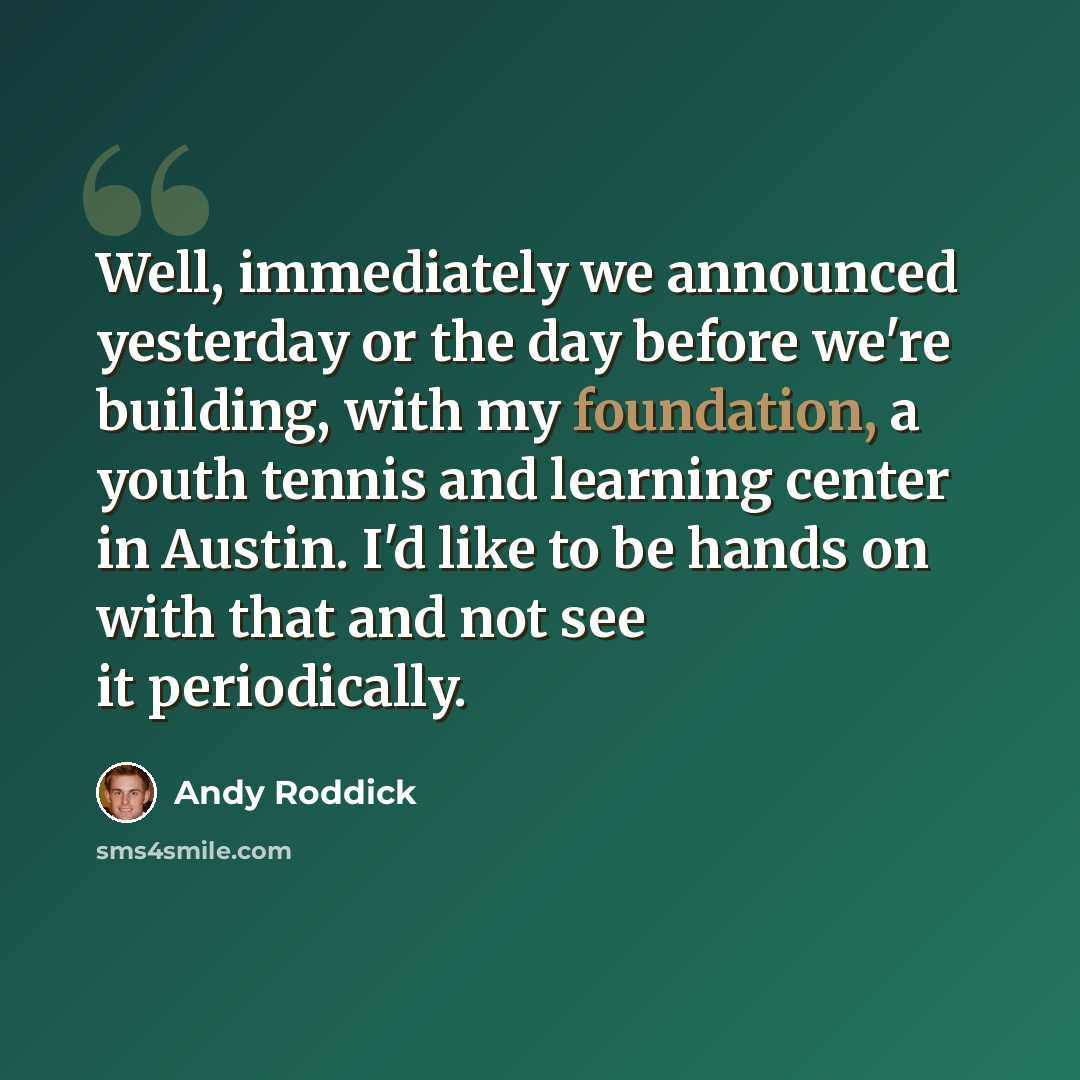 “Well, immediately we announced yesterday or the day before we're building, with my foundation, a youth tennis and learning center in Austin. I'd like to be hands on with that and not see it periodically.” quote by Andy Roddick
