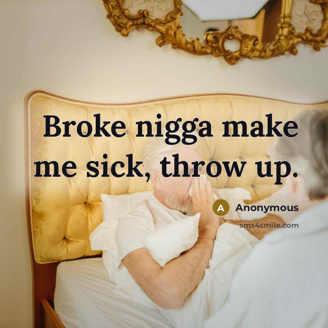 “Broke nigga make me sick, throw up.” quote by Anonymous