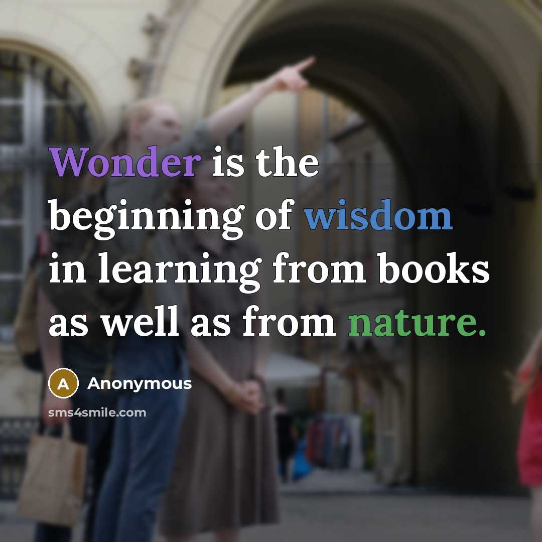“Wonder is the beginning of wisdom in learning from books as well as from nature.” quote by Anonymous