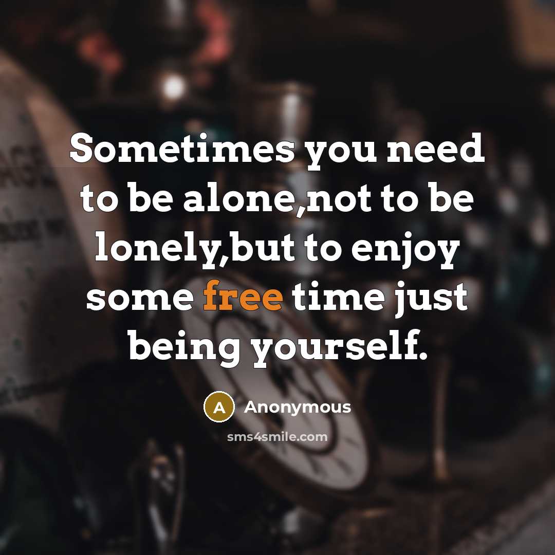 “Sometimes you need to be alone,not to be lonely,but to enjoy some free time just being yourself.” quote by Anonymous