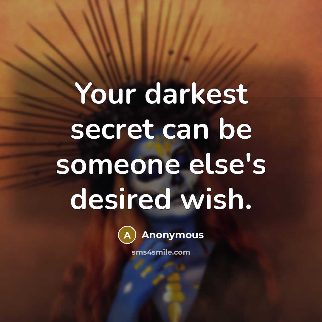 “Your darkest secret can be someone else's desired wish.” quote by Anonymous