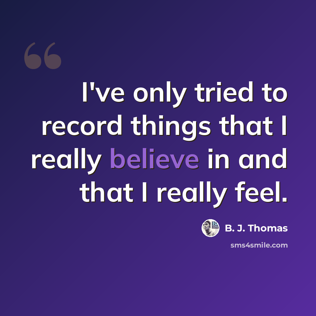 “I've only tried to record things that I really believe in and that I really feel.” quote by B. J. Thomas