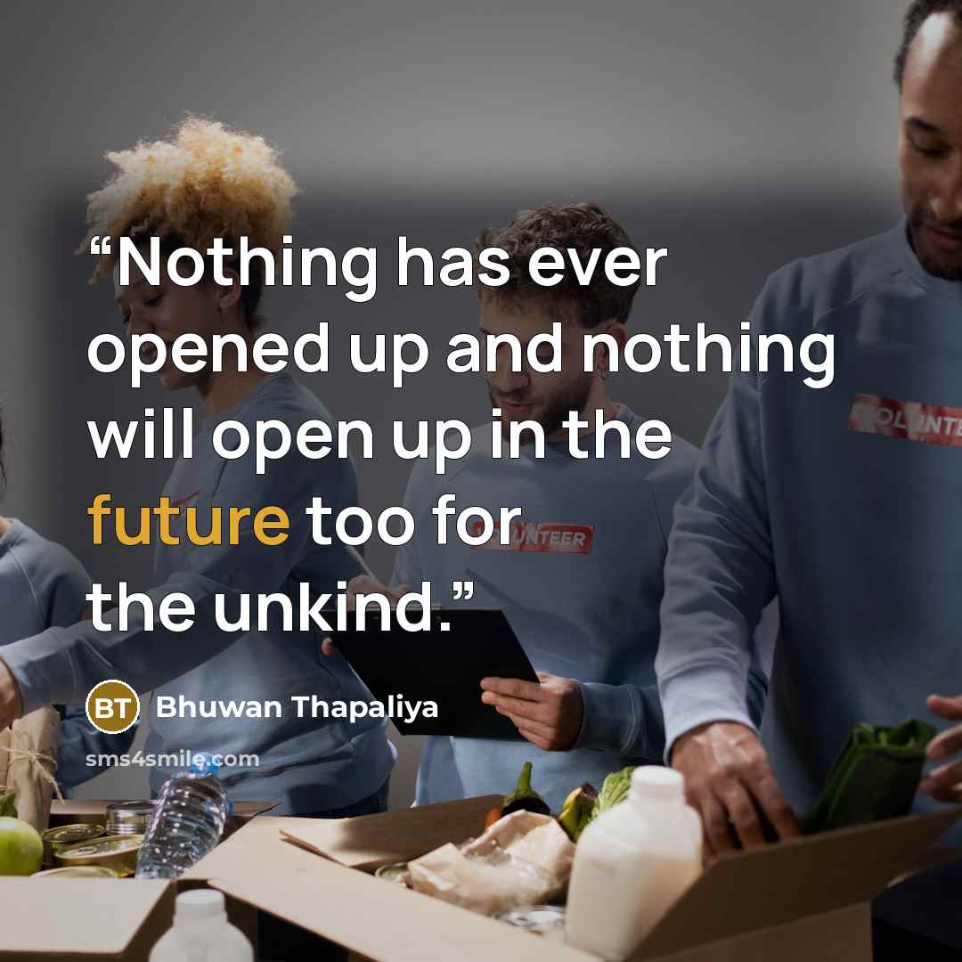“Nothing has ever opened up and nothing will open up in the future too for the unkind.” quote by Bhuwan Thapaliya