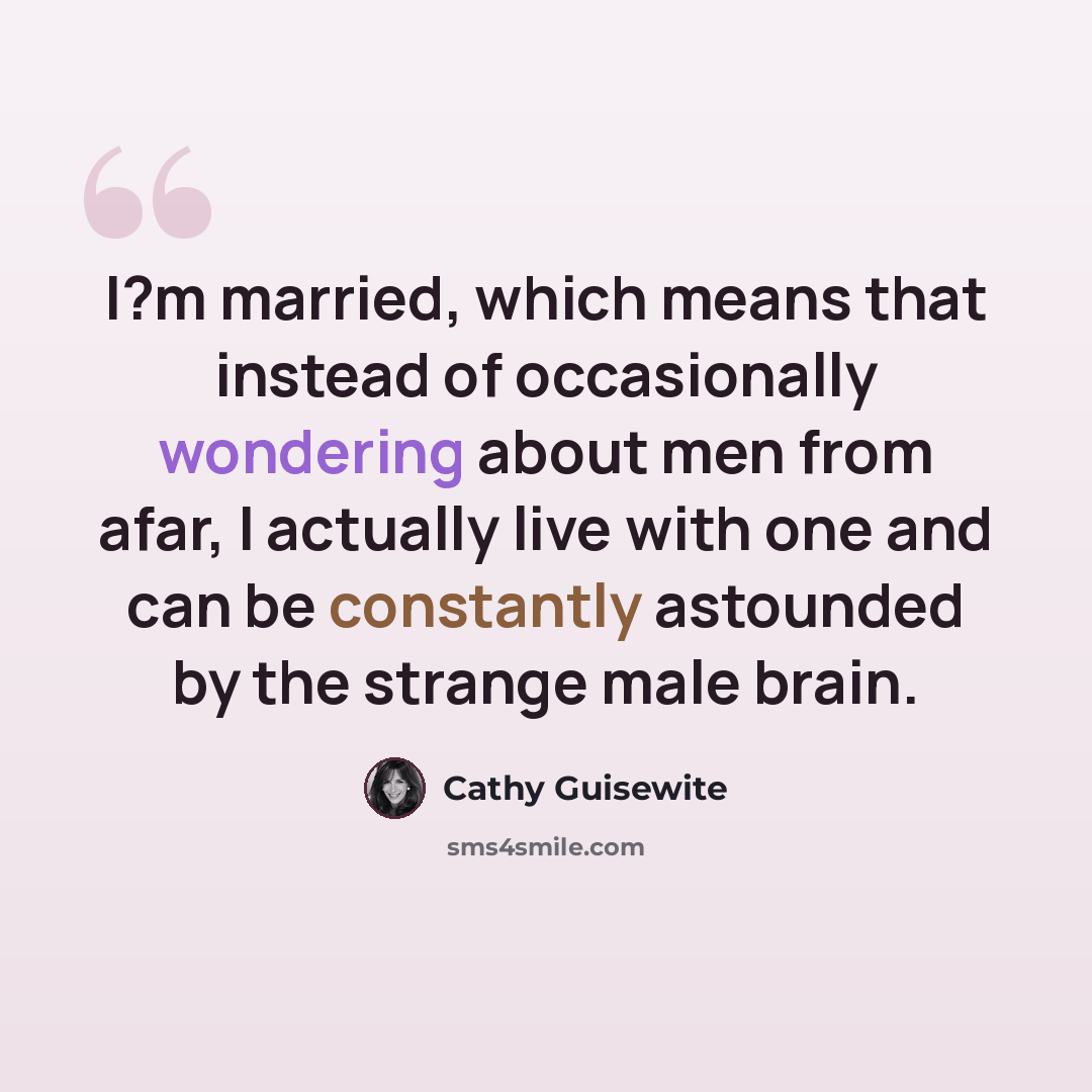 “I?m married, which means that instead of occasionally wondering about men from afar, I actually live with one and can be constantly astounded by the strange male brain.” quote by Cathy Guisewite