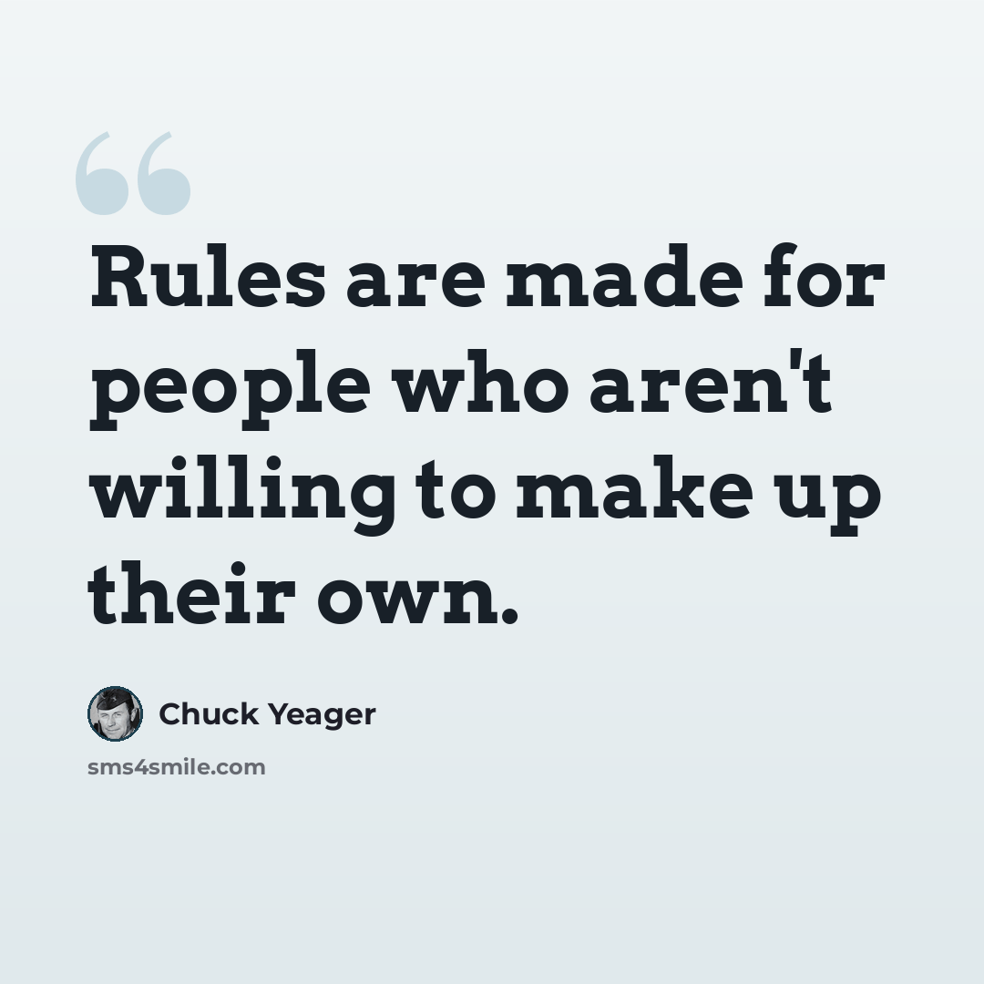 “Rules are made for people who aren't willing to make up their own.” quote by Chuck Yeager