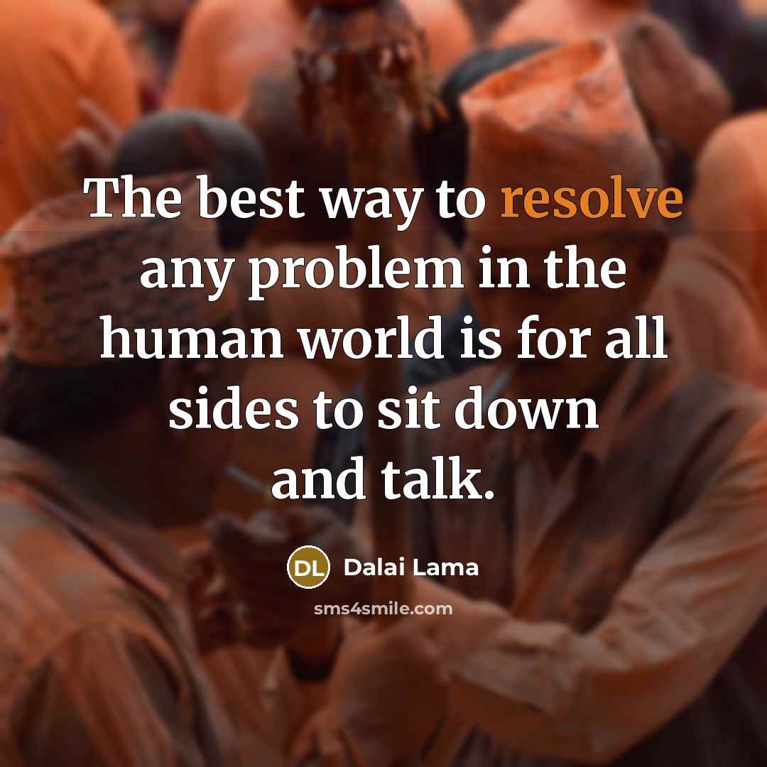 “The best way to resolve any problem in the human world is for all sides to sit down and talk.” quote by Dalai Lama