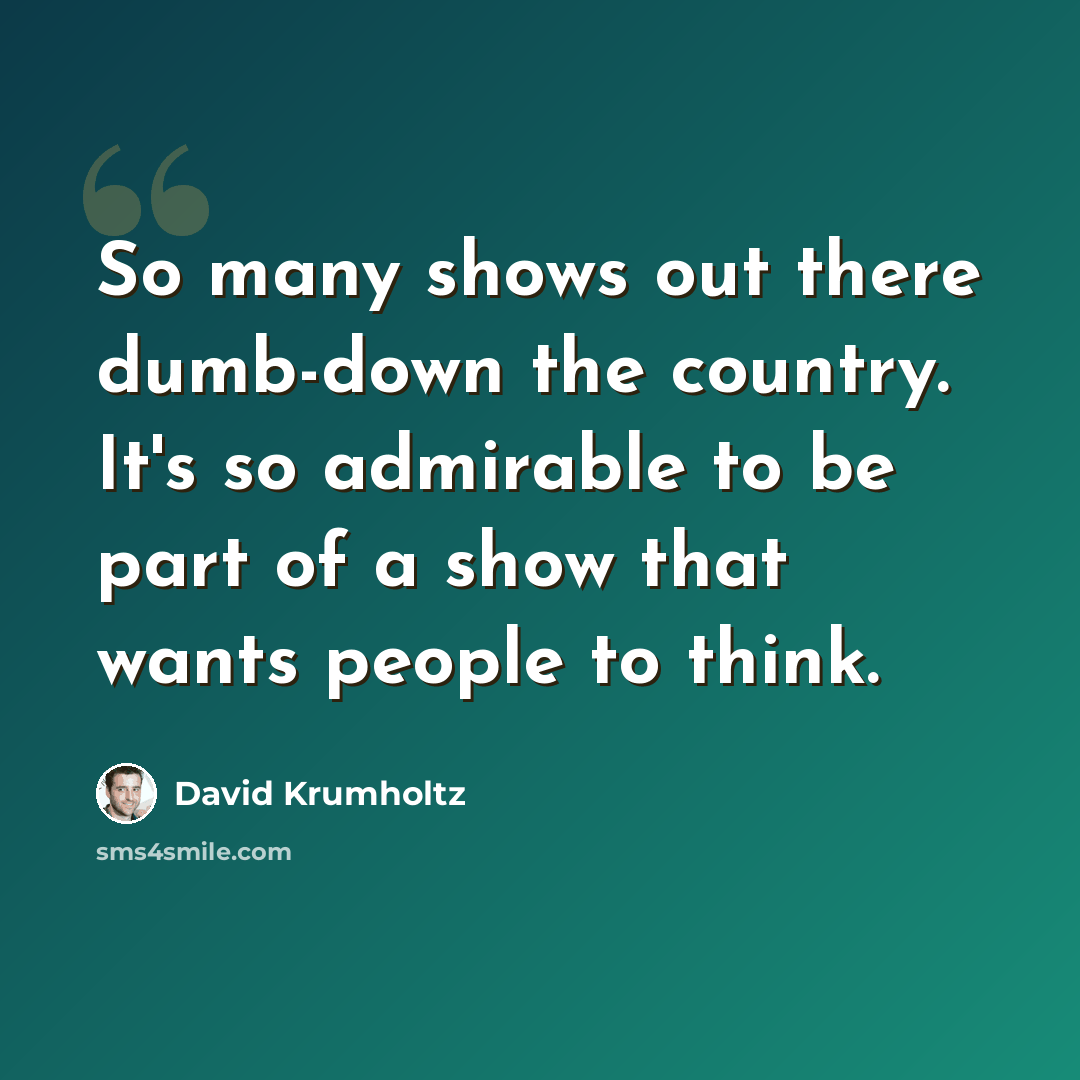 “So many shows out there dumb-down the country. It's so admirable to be part of a show that wants people to think.” quote by David Krumholtz