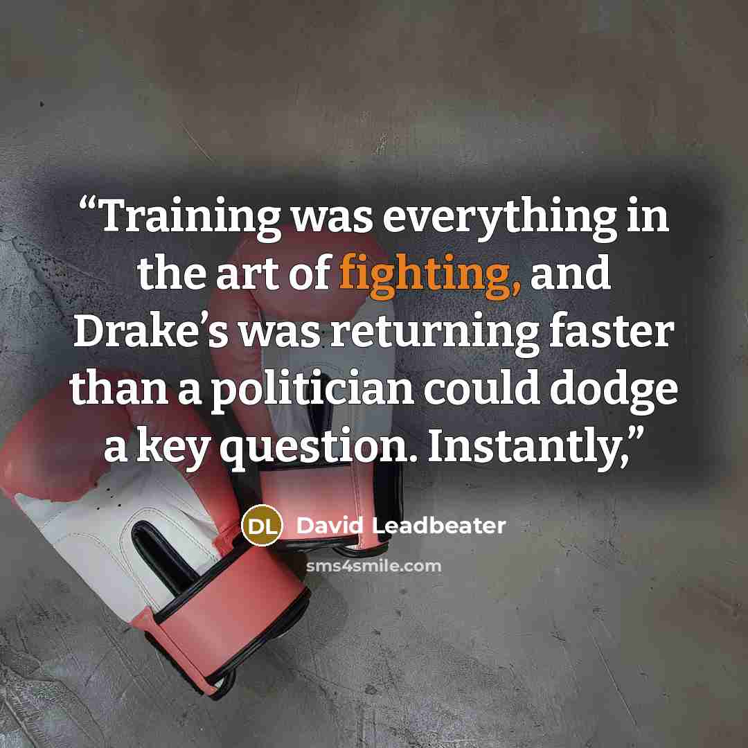 “Training was everything in the art of fighting, and Drake’s was returning faster than a politician could dodge a key question. Instantly,” quote by David Leadbeater