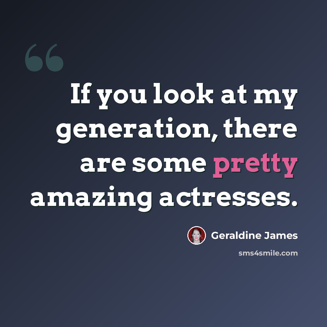 “If you look at my generation, there are some pretty amazing actresses.” quote by Geraldine James