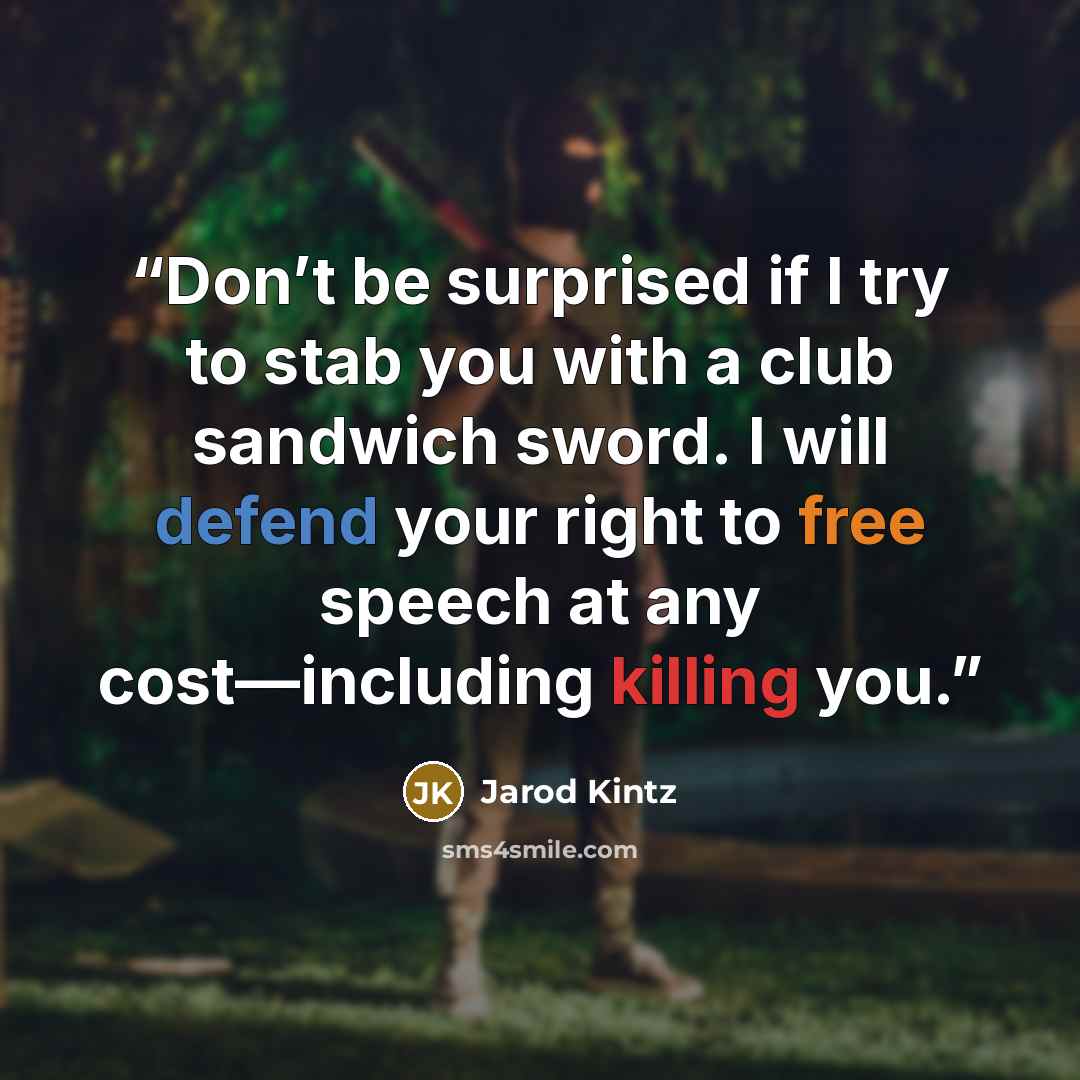 “Don’t be surprised if I try to stab you with a club sandwich sword. I will defend your right to free speech at any cost—including killing you.” quote by Jarod Kintz