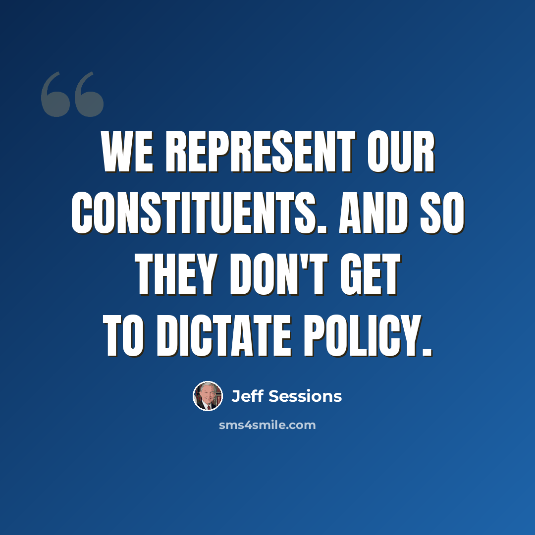 “We represent our constituents. And so they don't get to dictate policy.” quote by Jeff Sessions
