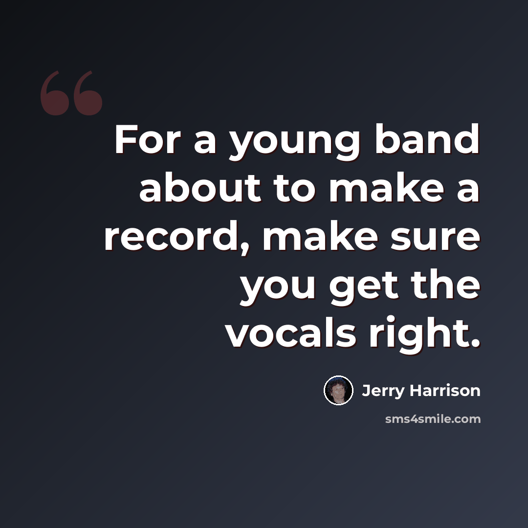 “For a young band about to make a record, make sure you get the vocals right.” quote by Jerry Harrison