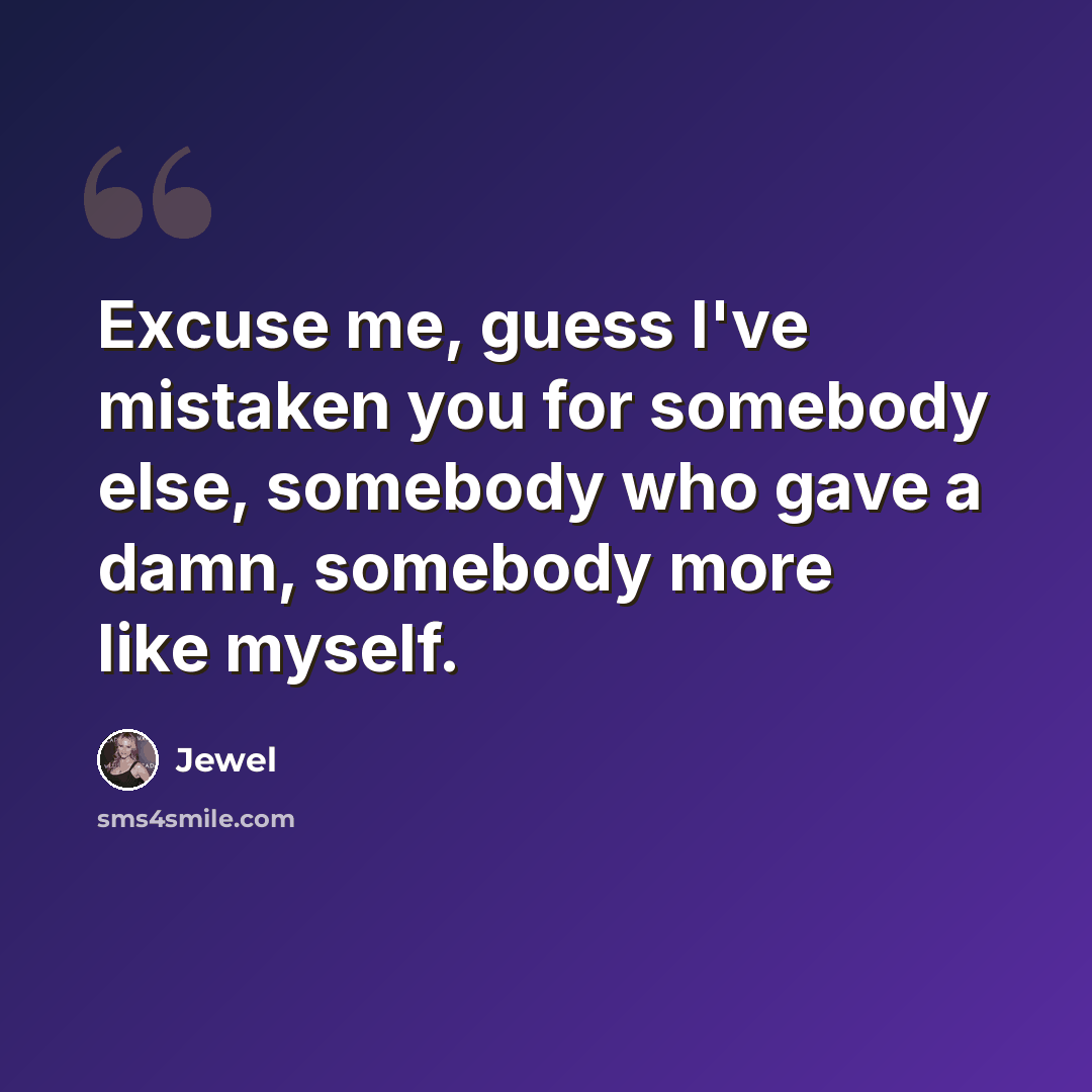 “Excuse me, guess I've mistaken you for somebody else, somebody who gave a damn, somebody more like myself.” quote by Jewel