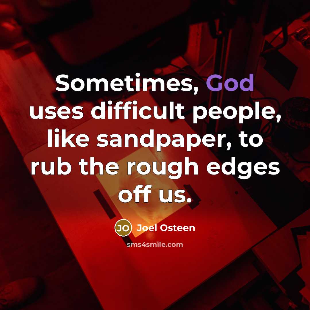 “Sometimes, God uses difficult people, like sandpaper, to rub the rough edges off us.” quote by Joel Osteen